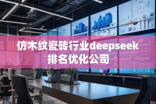 仿木紋瓷磚行業(yè)deepseek排名優(yōu)化公司
