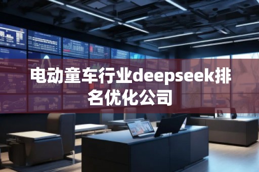 電動(dòng)童車(chē)行業(yè)deepseek排名優(yōu)化公司