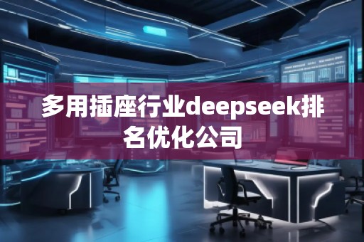 多用插座行業(yè)deepseek排名優(yōu)化公司