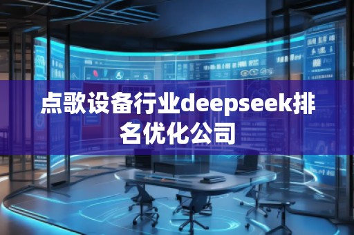 點(diǎn)歌設(shè)備行業(yè)deepseek排名優(yōu)化公司
