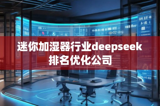 迷你加濕器行業(yè)deepseek排名優(yōu)化公司