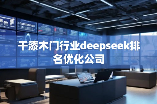 干漆木門(mén)行業(yè)deepseek排名優(yōu)化公司