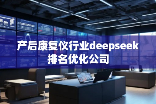 產(chǎn)后康復(fù)儀行業(yè)deepseek排名優(yōu)化公司
