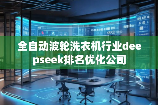 全自動波輪洗衣機行業(yè)deepseek排名優(yōu)化公司