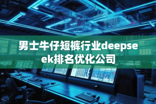 男士牛仔短褲行業(yè)deepseek排名優(yōu)化公司