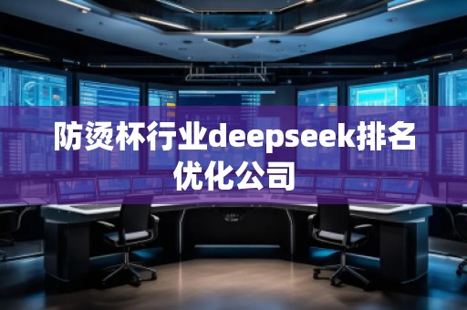 防燙杯行業(yè)deepseek排名優(yōu)化公司