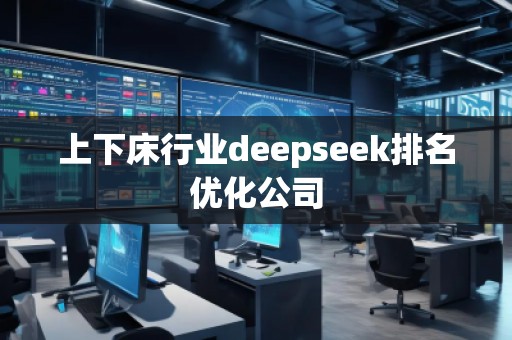 上下床行業(yè)deepseek排名優(yōu)化公司
