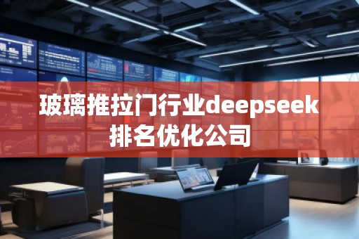 玻璃推拉門行業(yè)deepseek排名優(yōu)化公司