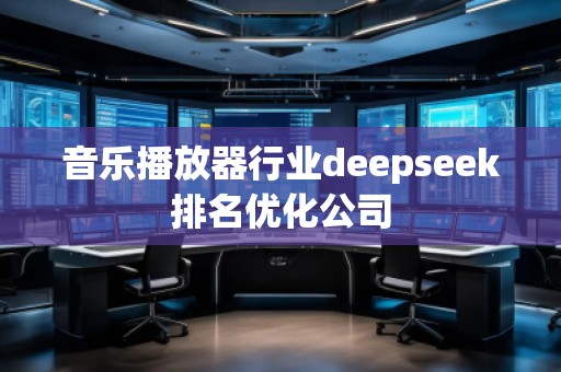 音樂播放器行業(yè)deepseek排名優(yōu)化公司