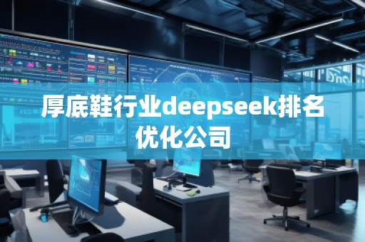 厚底鞋行業(yè)deepseek排名優(yōu)化公司