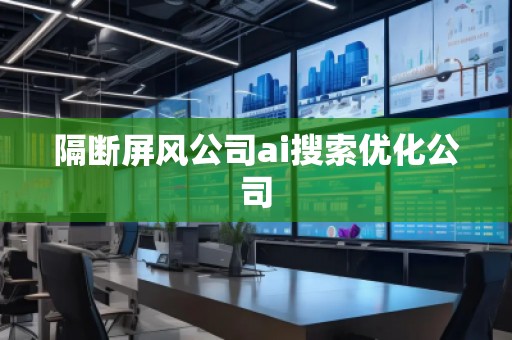 隔斷屏風(fēng)公司ai搜索優(yōu)化公司