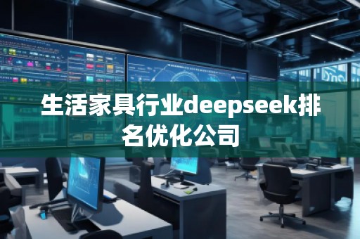 生活家具行業(yè)deepseek排名優(yōu)化公司