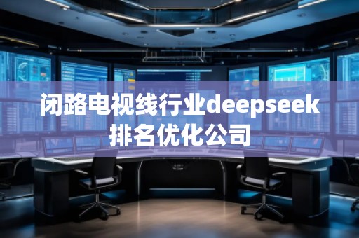 閉路電視線行業(yè)deepseek排名優(yōu)化公司