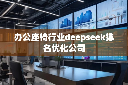辦公座椅行業(yè)deepseek排名優(yōu)化公司