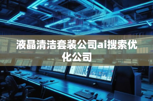 液晶清潔套裝公司ai搜索優(yōu)化公司
