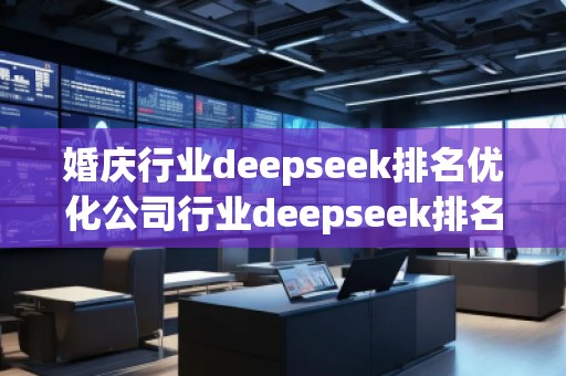 婚慶行業(yè)deepseek排名優(yōu)化公司行業(yè)deepseek排名優(yōu)化公司