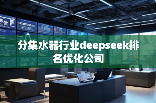 分集水器行業(yè)deepseek排名優(yōu)化公司