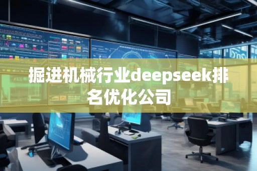 掘進機械行業(yè)deepseek排名優(yōu)化公司
