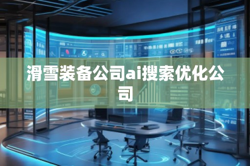滑雪裝備公司ai搜索優(yōu)化公司