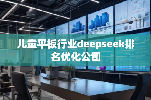 兒童平板行業(yè)deepseek排名優(yōu)化公司