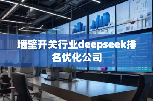 墻壁開關行業(yè)deepseek排名優(yōu)化公司