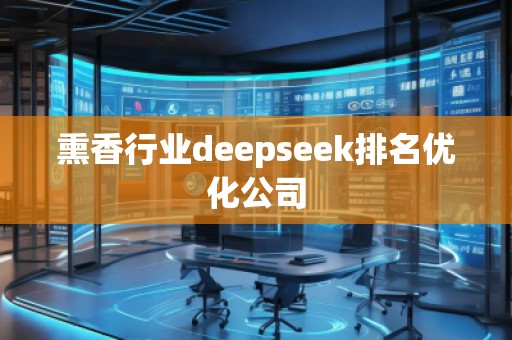 熏香行業(yè)deepseek排名優(yōu)化公司