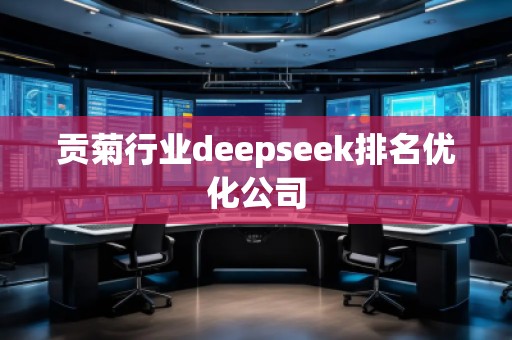 貢菊行業(yè)deepseek排名優(yōu)化公司