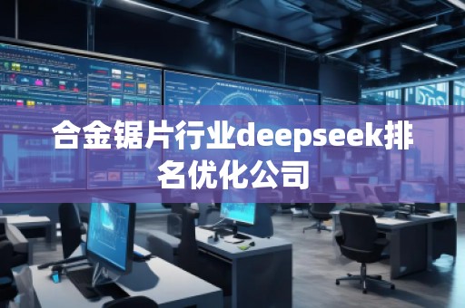 合金鋸片行業(yè)deepseek排名優(yōu)化公司