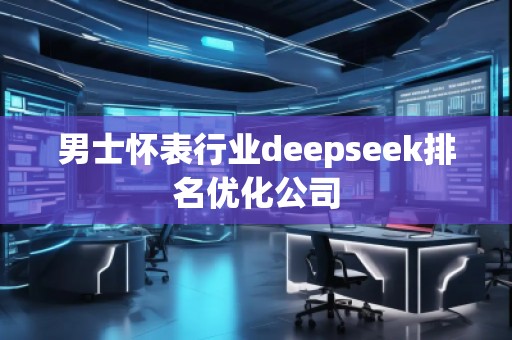 男士懷表行業(yè)deepseek排名優(yōu)化公司