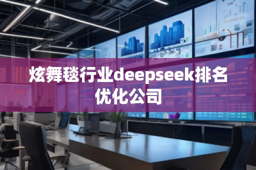 炫舞毯行業(yè)deepseek排名優(yōu)化公司