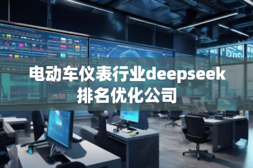 電動車儀表行業(yè)deepseek排名優(yōu)化公司