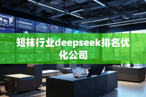 短襪行業(yè)deepseek排名優(yōu)化公司