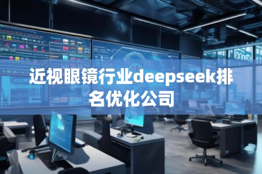 近視眼鏡行業(yè)deepseek排名優(yōu)化公司