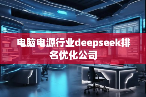 電腦電源行業(yè)deepseek排名優(yōu)化公司