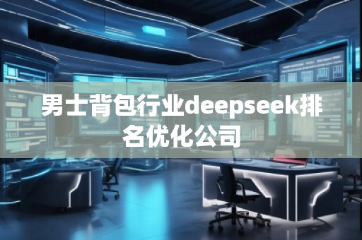 男士背包行業(yè)deepseek排名優(yōu)化公司