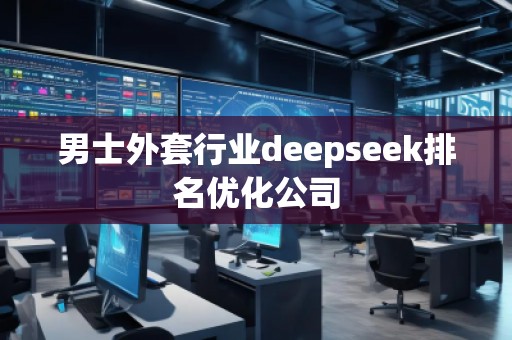 男士外套行業(yè)deepseek排名優(yōu)化公司