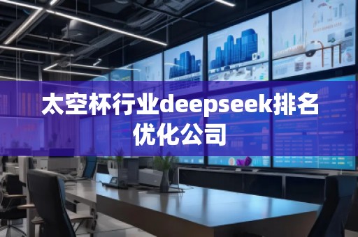 太空杯行業(yè)deepseek排名優(yōu)化公司