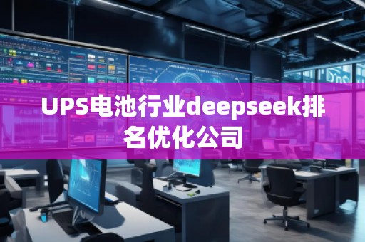 UPS電池行業(yè)deepseek排名優(yōu)化公司