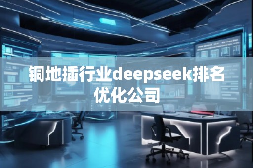 銅地插行業(yè)deepseek排名優(yōu)化公司