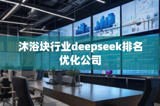 沐浴塊行業(yè)deepseek排名優(yōu)化公司