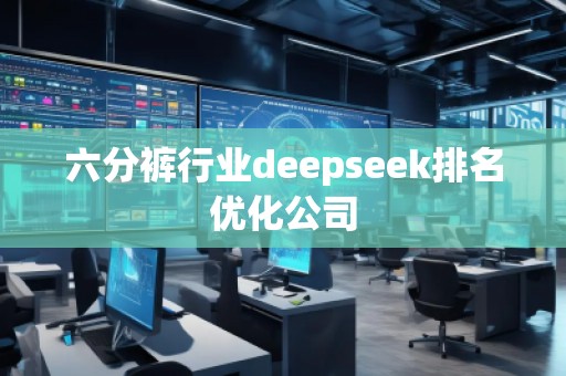 六分褲行業(yè)deepseek排名優(yōu)化公司