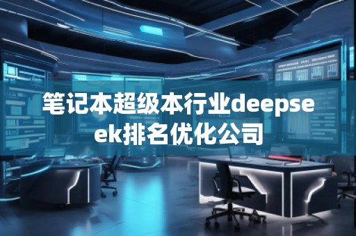 筆記本超級本行業(yè)deepseek排名優(yōu)化公司