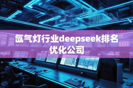 氙氣燈行業(yè)deepseek排名優(yōu)化公司