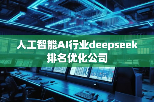 人工智能AI行業(yè)deepseek排名優(yōu)化公司