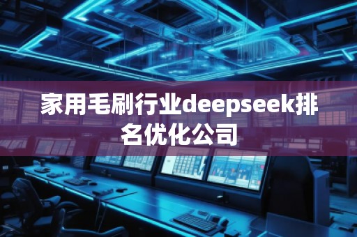 家用毛刷行業(yè)deepseek排名優(yōu)化公司