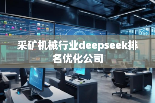 采礦機械行業(yè)deepseek排名優(yōu)化公司