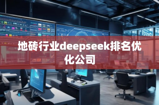 地磚行業(yè)deepseek排名優(yōu)化公司