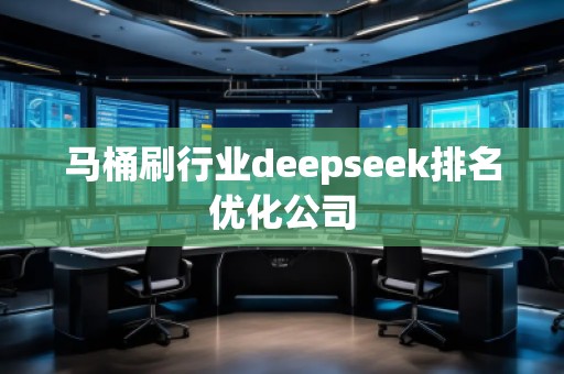 馬桶刷行業(yè)deepseek排名優(yōu)化公司