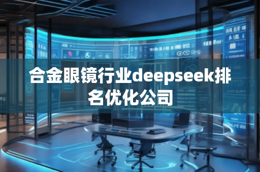 合金眼鏡行業(yè)deepseek排名優(yōu)化公司