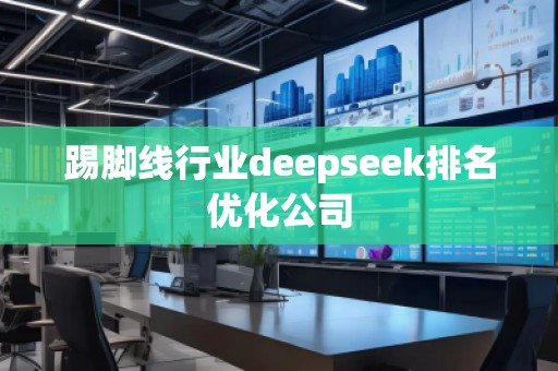 踢腳線行業(yè)deepseek排名優(yōu)化公司